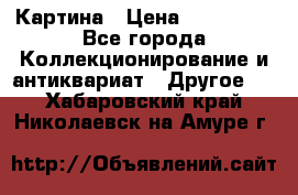 Картина › Цена ­ 300 000 - Все города Коллекционирование и антиквариат » Другое   . Хабаровский край,Николаевск-на-Амуре г.